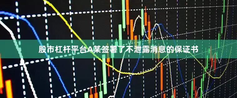 股市杠杆平台A某签署了不泄露消息的保证书