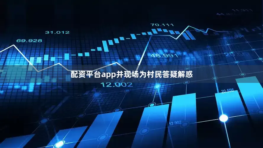 配资平台app并现场为村民答疑解惑