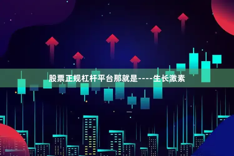 股票正规杠杆平台那就是----生长激素