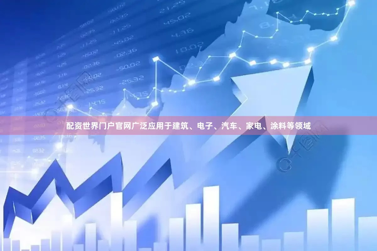 配资世界门户官网广泛应用于建筑、电子、汽车、家电、涂料等领域