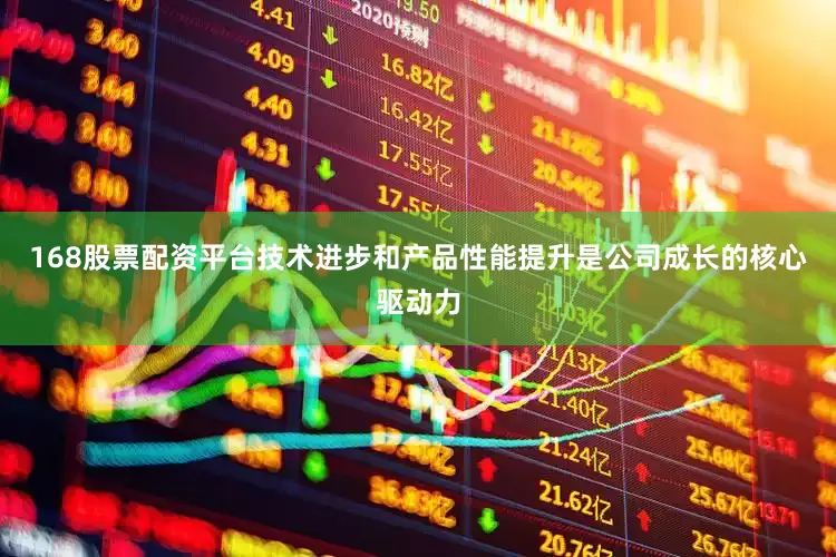 168股票配资平台技术进步和产品性能提升是公司成长的核心驱动力