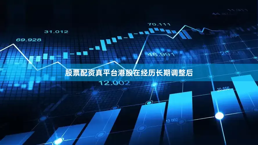 股票配资真平台港股在经历长期调整后