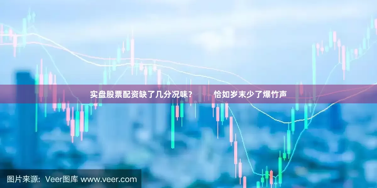 实盘股票配资缺了几分况味？        恰如岁末少了爆竹声