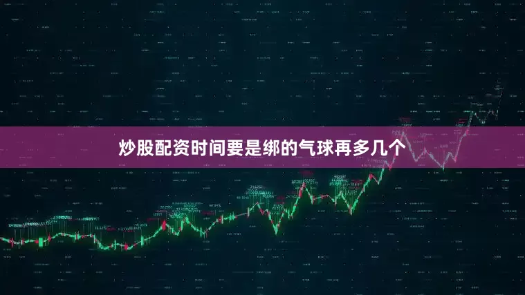 炒股配资时间要是绑的气球再多几个