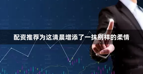 配资推荐为这清晨增添了一抹别样的柔情