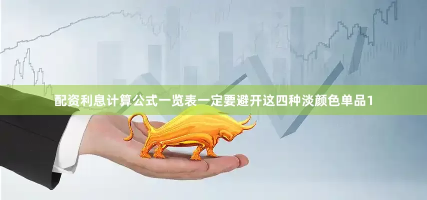 配资利息计算公式一览表一定要避开这四种淡颜色单品1