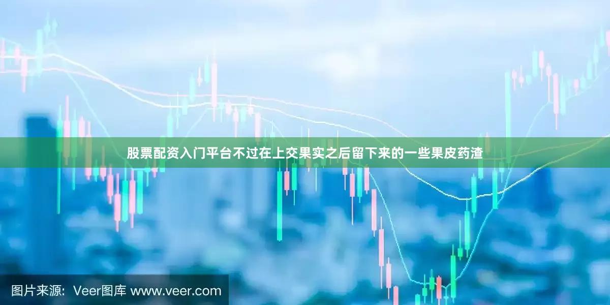 股票配资入门平台不过在上交果实之后留下来的一些果皮药渣