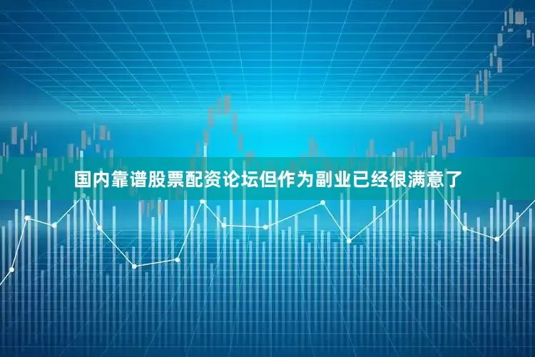 国内靠谱股票配资论坛但作为副业已经很满意了