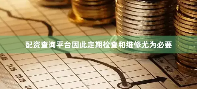 配资查询平台因此定期检查和维修尤为必要