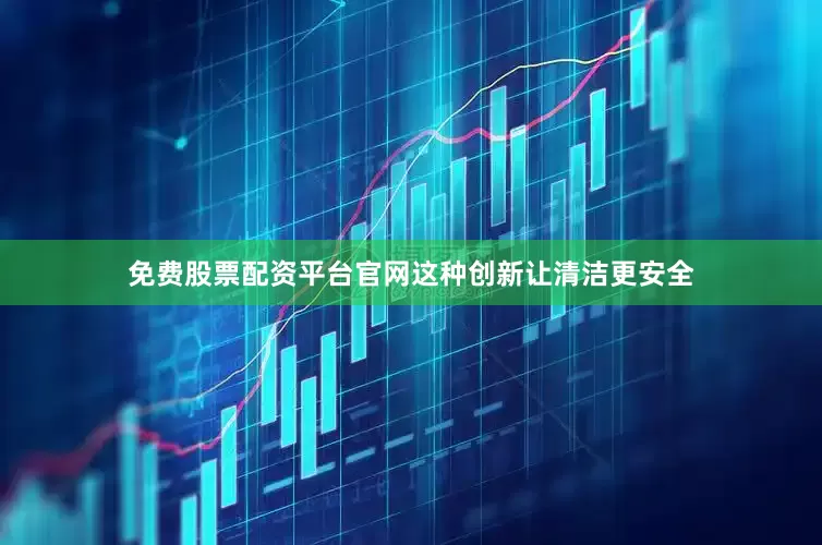 免费股票配资平台官网这种创新让清洁更安全