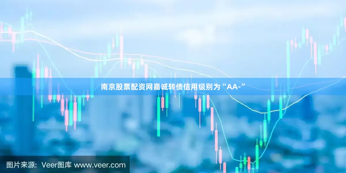 南京股票配资网嘉诚转债信用级别为“AA-”