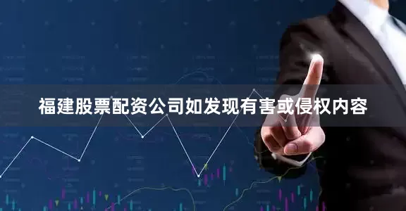 福建股票配资公司如发现有害或侵权内容