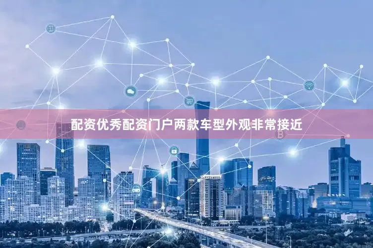 配资优秀配资门户两款车型外观非常接近
