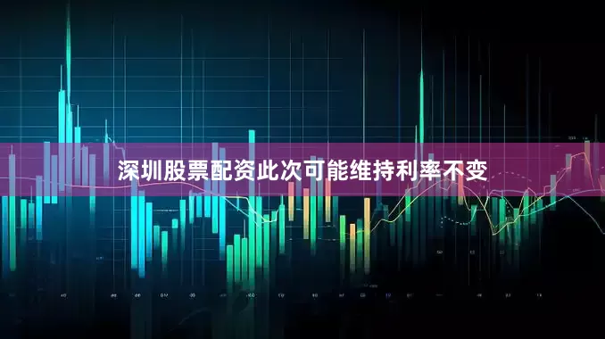 深圳股票配资此次可能维持利率不变