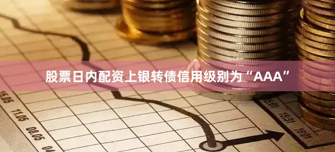股票日内配资上银转债信用级别为“AAA”
